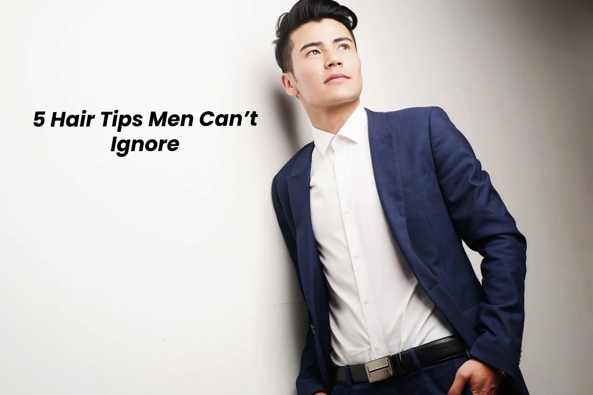 5 Hair Tips Men Can’t Ignore