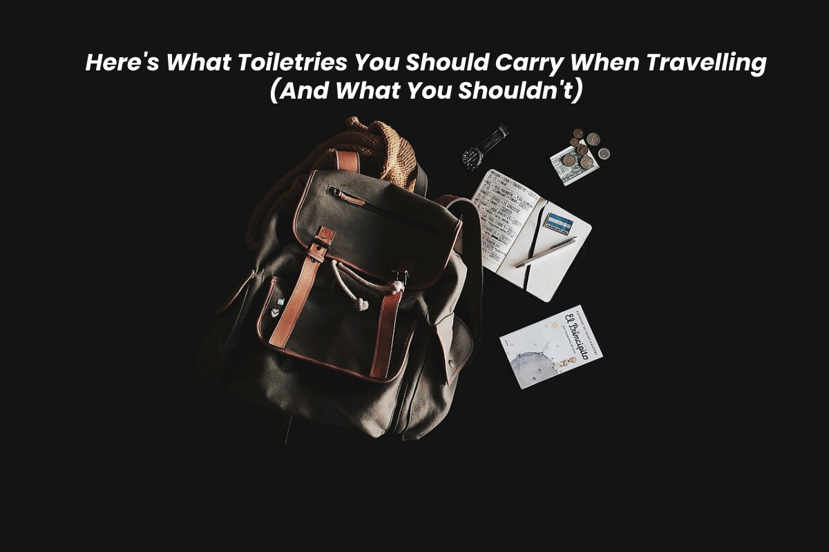 Right here’s What Toiletries You Ought to Carry When Travelling (And What You Shouldn’t)